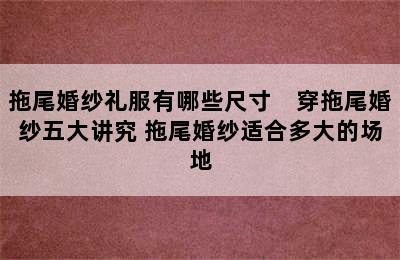 拖尾婚纱礼服有哪些尺寸　穿拖尾婚纱五大讲究 拖尾婚纱适合多大的场地